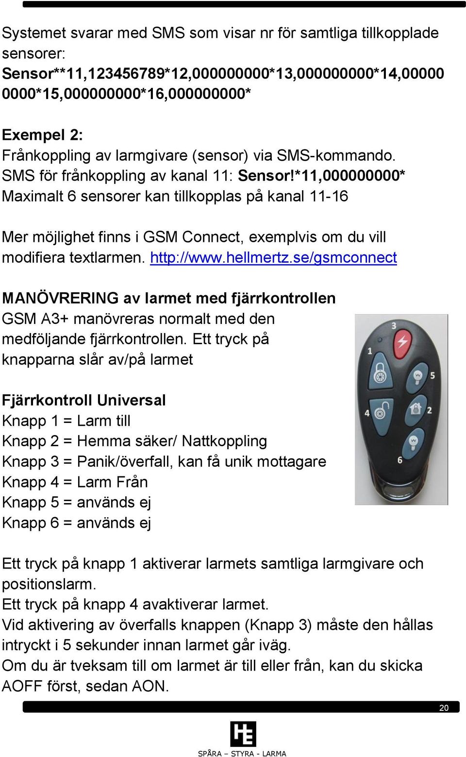 *11,000000000* Maximalt 6 sensorer kan tillkopplas på kanal 11-16 Mer möjlighet finns i GSM Connect, exemplvis om du vill modifiera textlarmen. http://www.hellmertz.