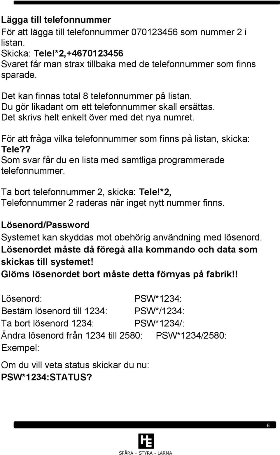 För att fråga vilka telefonnummer som finns på listan, skicka: Tele?? Som svar får du en lista med samtliga programmerade telefonnummer. Ta bort telefonnummer 2, skicka: Tele!