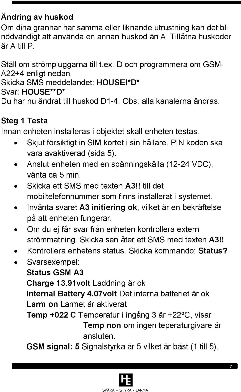 Steg 1 Testa Innan enheten installeras i objektet skall enheten testas. Skjut försiktigt in SIM kortet i sin hållare. PIN koden ska vara avaktiverad (sida 5).