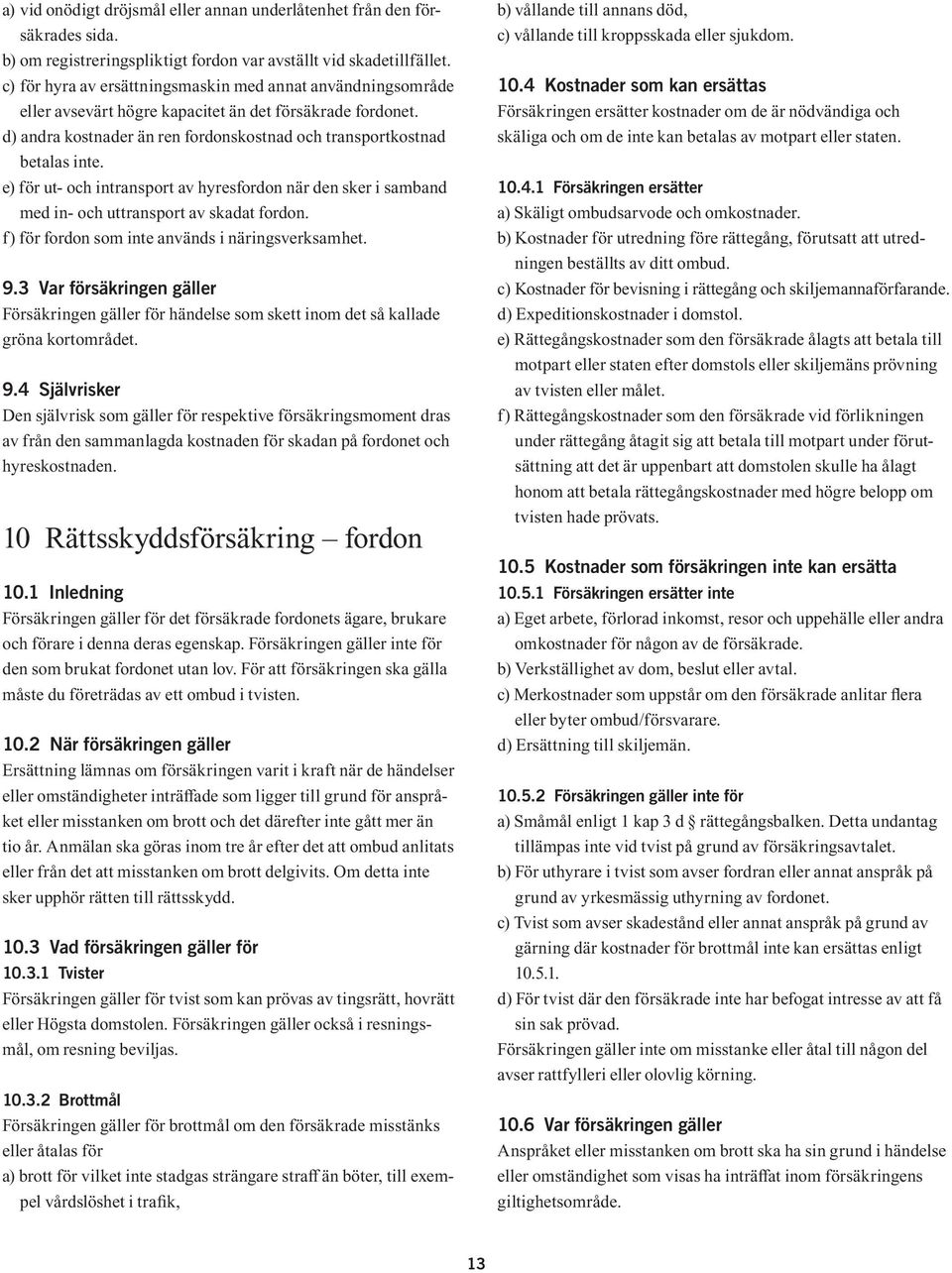 e) för ut- och intransport av hyresfordon när den sker i samband med in- och uttransport av skadat fordon. f) för fordon som inte används i näringsverksamhet. 9.