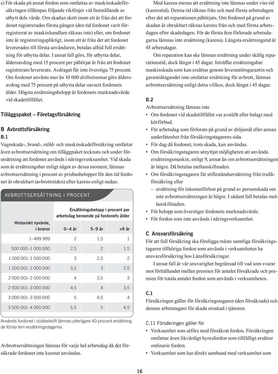 inom ett år från det att fordonet levererades till första användaren, betalas alltid full ersättning för utbytta delar.