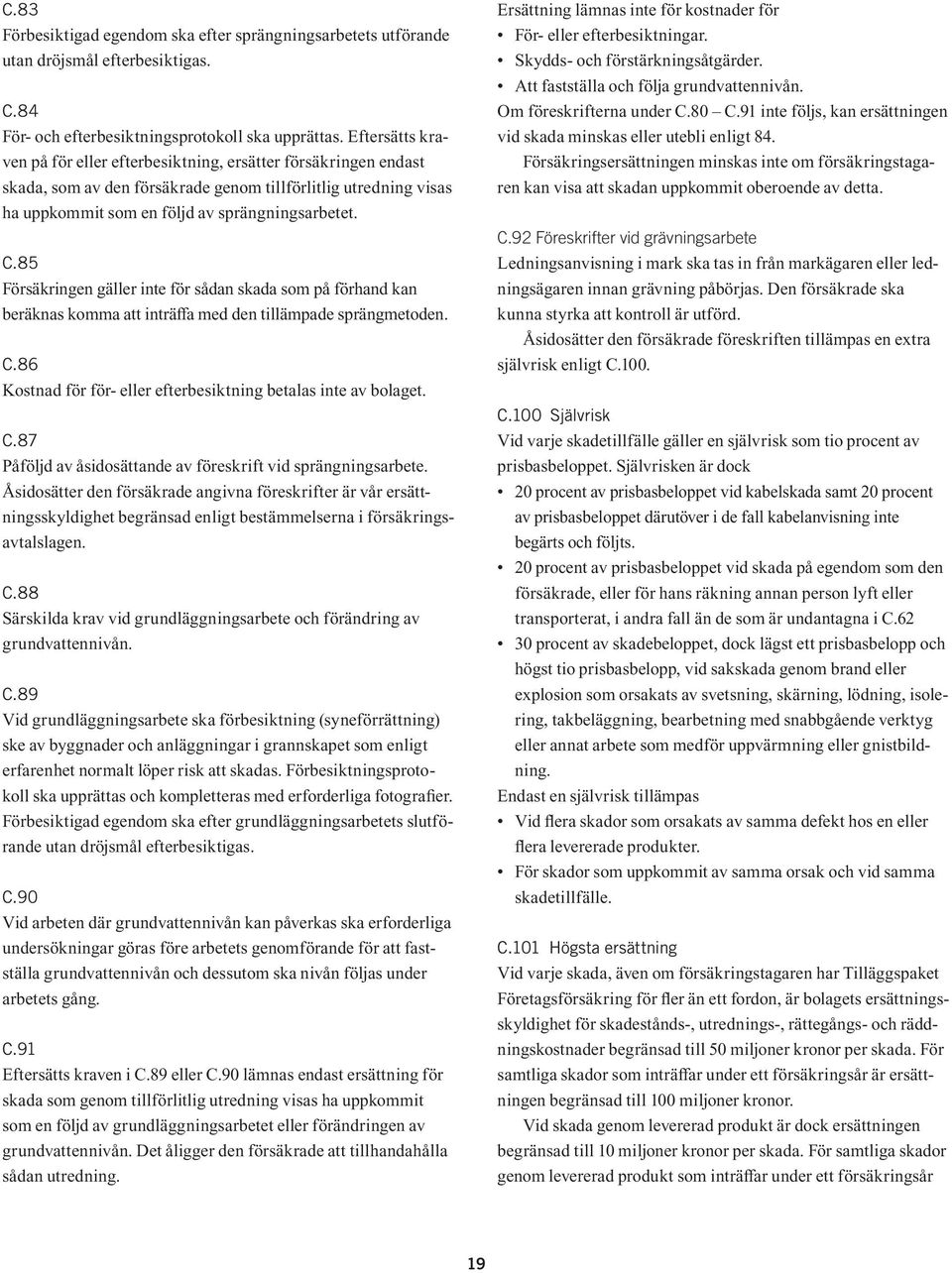 85 Försäkringen gäller inte för sådan skada som på förhand kan beräknas komma att inträffa med den tillämpade sprängmetoden. C.86 Kostnad för för- eller efterbesiktning betalas inte av bolaget. C.87 Påföljd av åsidosättande av föreskrift vid sprängningsarbete.