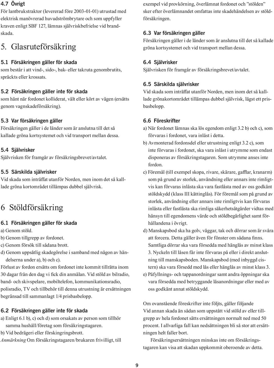 5.3 Var försäkringen gäller Försäkringen gäller i de länder som är anslutna till det så kallade gröna kortsystemet och vid transport mellan dessa. 5.