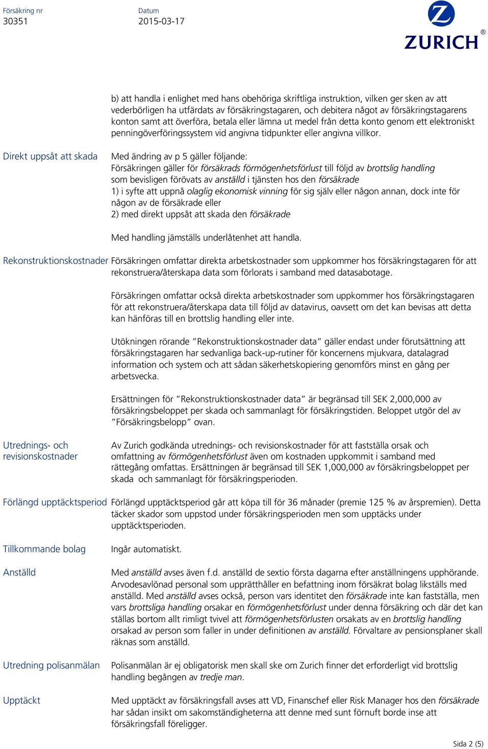 Direkt uppsåt att skada Med ändring av p 5 gäller följande: Försäkringen gäller för försäkrads förmögenhetsförlust till följd av brottslig handling som bevisligen förövats av anställd i tjänsten hos