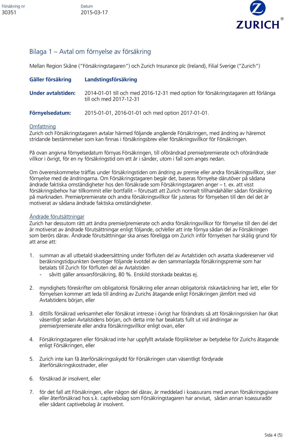 Omfattning Zurich och Försäkringstagaren avtalar härmed följande angående Försäkringen, med ändring av häremot stridande bestämmelser som kan finnas i försäkringsbrev eller försäkringsvillkor för