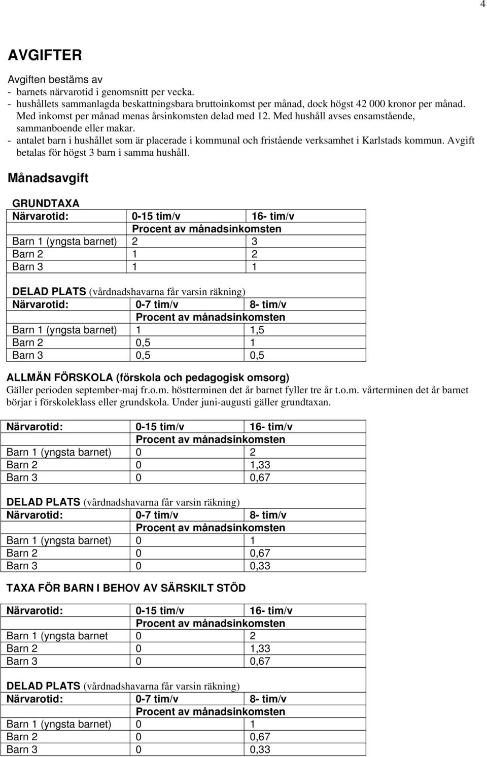 - antalet barn i hushållet som är placerade i kommunal och fristående verksamhet i Karlstads kommun. Avgift betalas för högst 3 barn i samma hushåll.