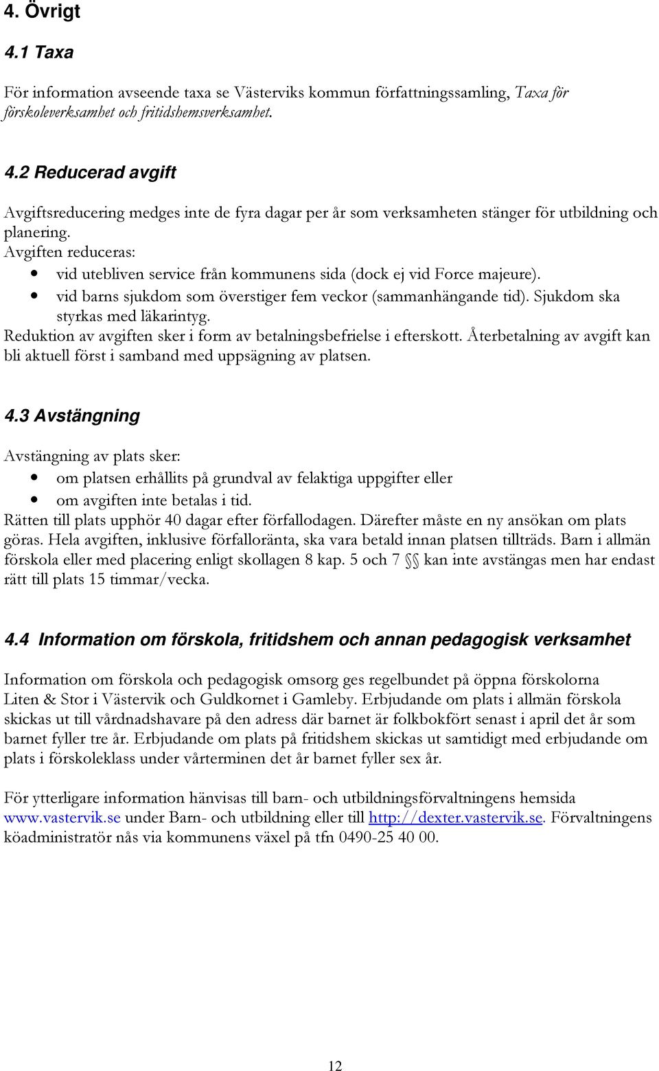 Reduktion av avgiften sker i form av betalningsbefrielse i efterskott. Återbetalning av avgift kan bli aktuell först i samband med uppsägning av platsen. 4.