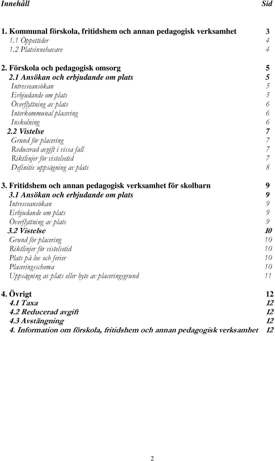 2 Vistelse 7 Grund för placering 7 Reducerad avgift i vissa fall 7 Riktlinjer för vistelsetid 7 Definitiv uppsägning av plats 8 3. Fritidshem och annan pedagogisk verksamhet för skolbarn 9 3.