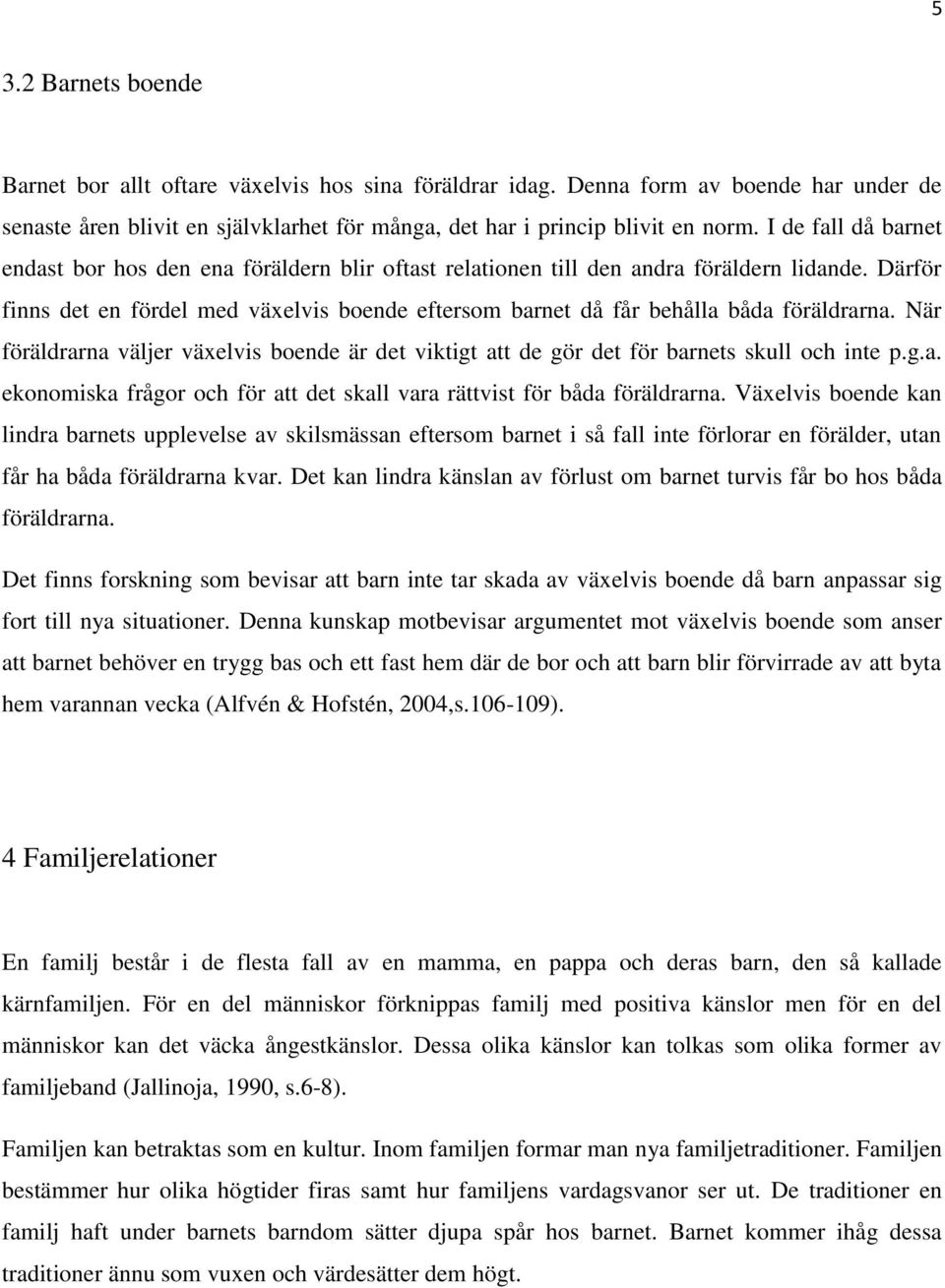 Därför finns det en fördel med växelvis boende eftersom barnet då får behålla båda föräldrarna. När föräldrarna väljer växelvis boende är det viktigt att de gör det för barnets skull och inte p.g.a. ekonomiska frågor och för att det skall vara rättvist för båda föräldrarna.