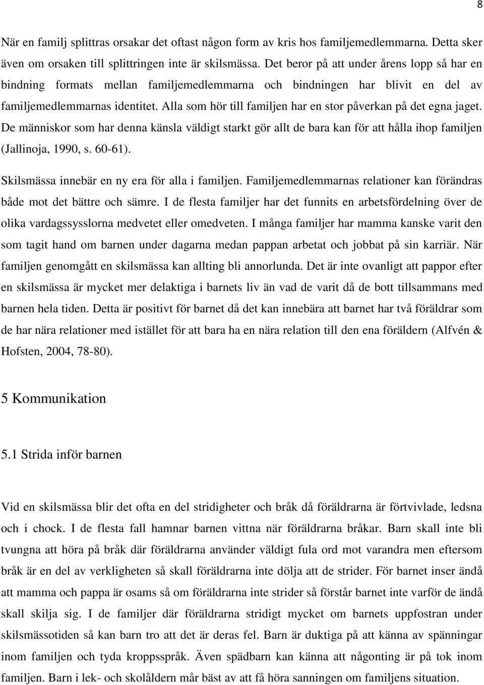 Alla som hör till familjen har en stor påverkan på det egna jaget. De människor som har denna känsla väldigt starkt gör allt de bara kan för att hålla ihop familjen (Jallinoja, 1990, s. 60-61).