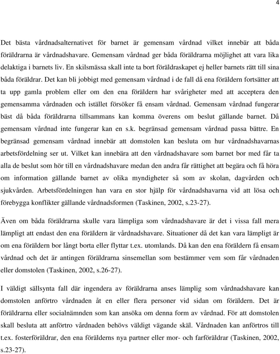 Det kan bli jobbigt med gemensam vårdnad i de fall då ena föräldern fortsätter att ta upp gamla problem eller om den ena föräldern har svårigheter med att acceptera den gemensamma vårdnaden och