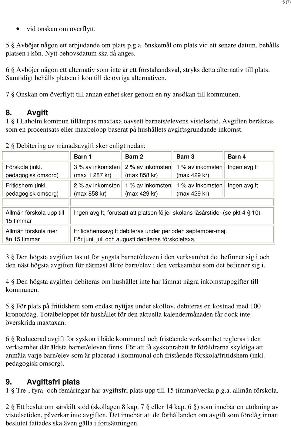 7 Önskan om överflytt till annan enhet sker genom en ny ansökan till kommunen. 8. Avgift 1 I Laholm kommun tillämpas maxtaxa oavsett barnets/elevens vistelsetid.