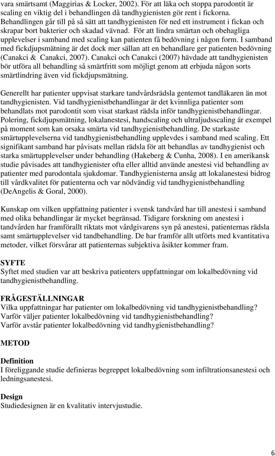 För att lindra smärtan och obehagliga upplevelser i samband med scaling kan patienten få bedövning i någon form.