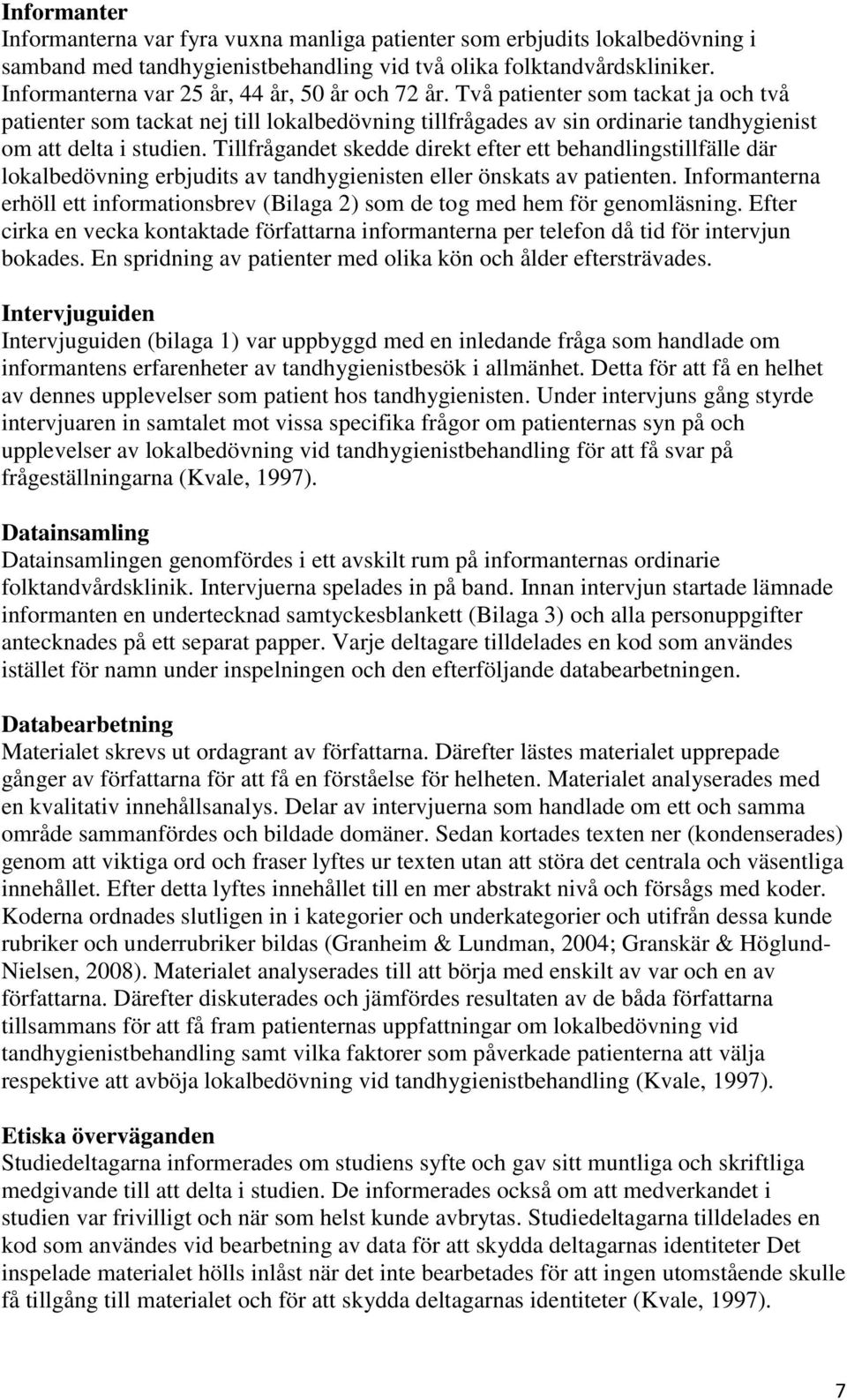 Tillfrågandet skedde direkt efter ett behandlingstillfälle där lokalbedövning erbjudits av tandhygienisten eller önskats av patienten.