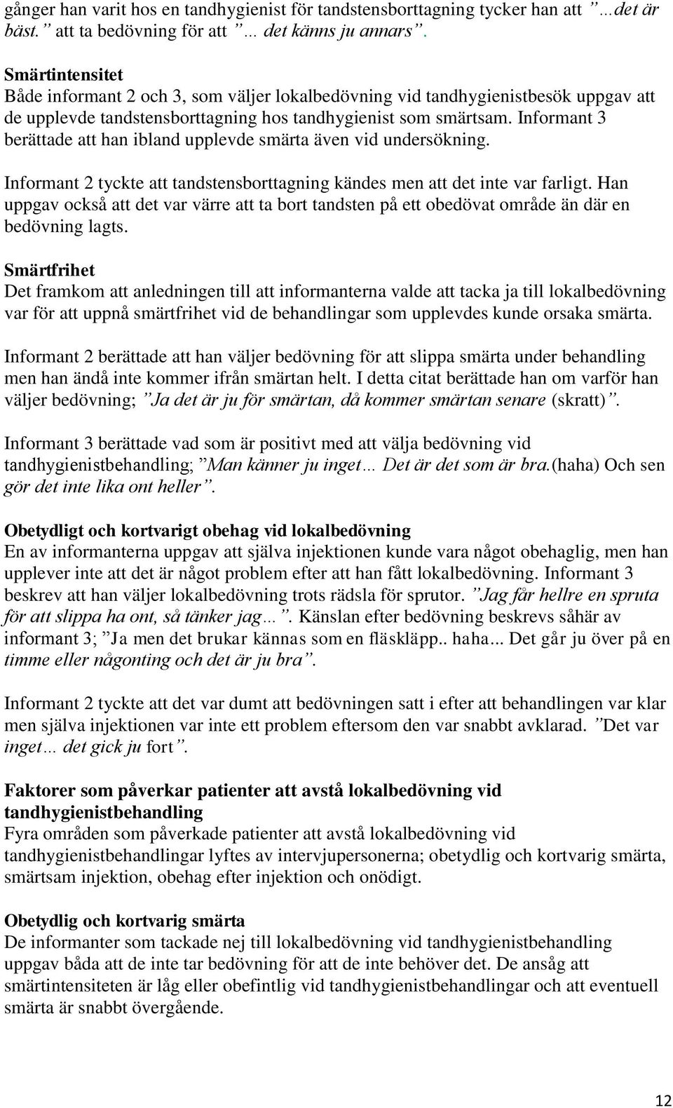 Informant 3 berättade att han ibland upplevde smärta även vid undersökning. Informant 2 tyckte att tandstensborttagning kändes men att det inte var farligt.