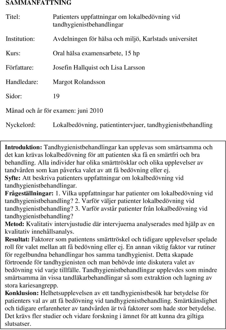 Introduktion: Tandhygienistbehandlingar kan upplevas som smärtsamma och det kan krävas lokalbedövning för att patienten ska få en smärtfri och bra behandling.