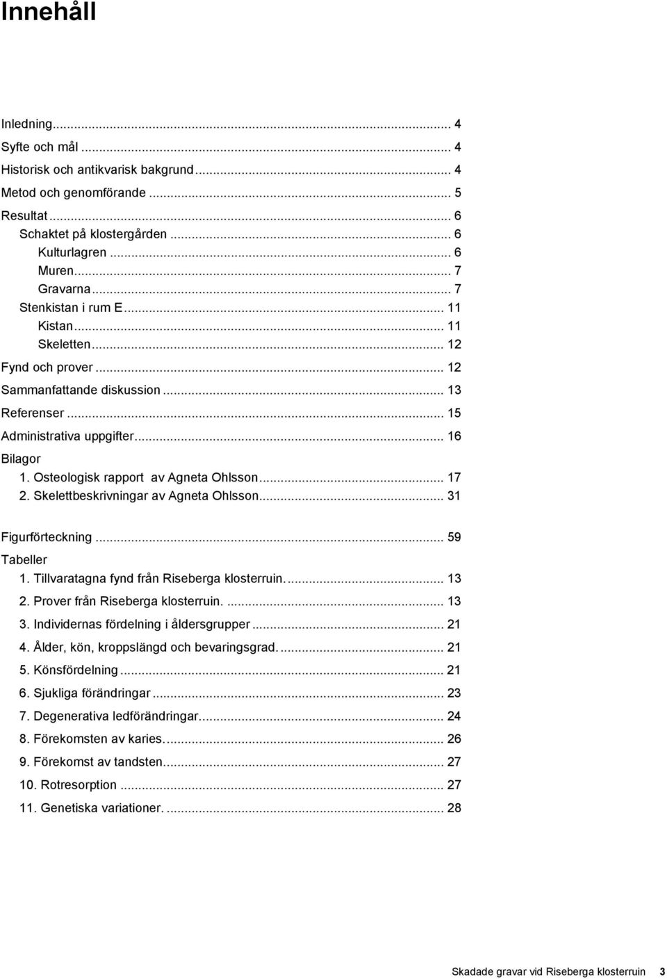 Osteologisk rapport av Agneta Ohlsson... 17 2. Skelettbeskrivningar av Agneta Ohlsson... 31 Figurförteckning... 59 Tabeller 1. Tillvaratagna fynd från Riseberga klosterruin... 13 2.