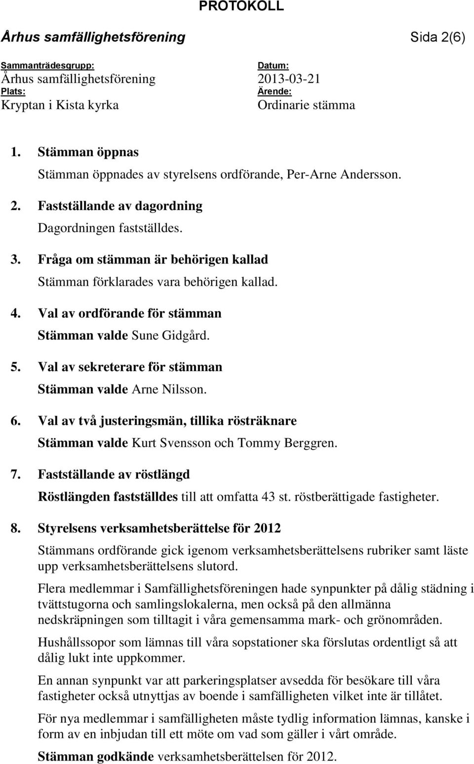 Val av sekreterare för stämman Stämman valde Arne Nilsson. 6. Val av två justeringsmän, tillika rösträknare Stämman valde Kurt Svensson och Tommy Berggren. 7.