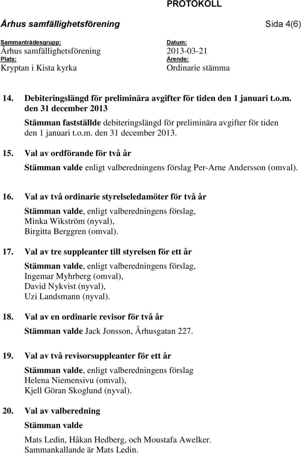 Val av två ordinarie styrelseledamöter för två år Stämman valde, enligt valberedningens förslag, Minka Wikström (nyval), Birgitta Berggren (omval). 17.