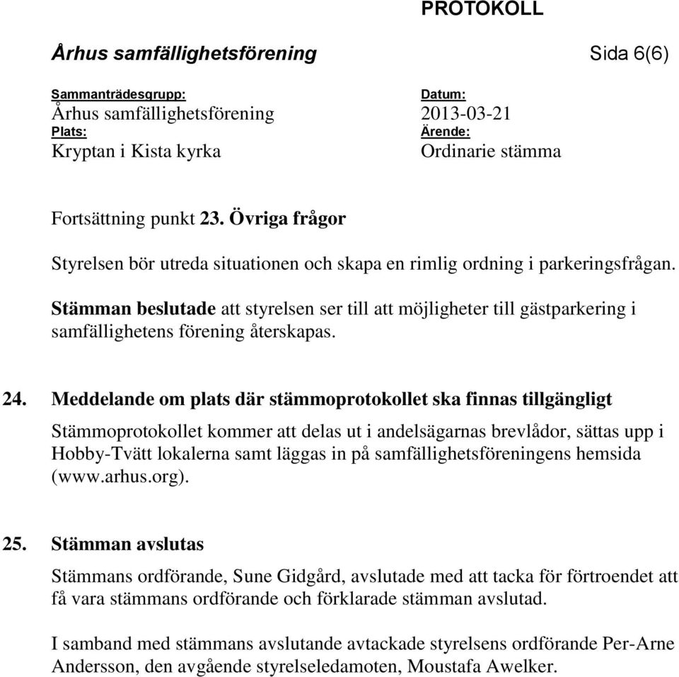 Meddelande om plats där stämmoprotokollet ska finnas tillgängligt Stämmoprotokollet kommer att delas ut i andelsägarnas brevlådor, sättas upp i Hobby-Tvätt lokalerna samt läggas in på
