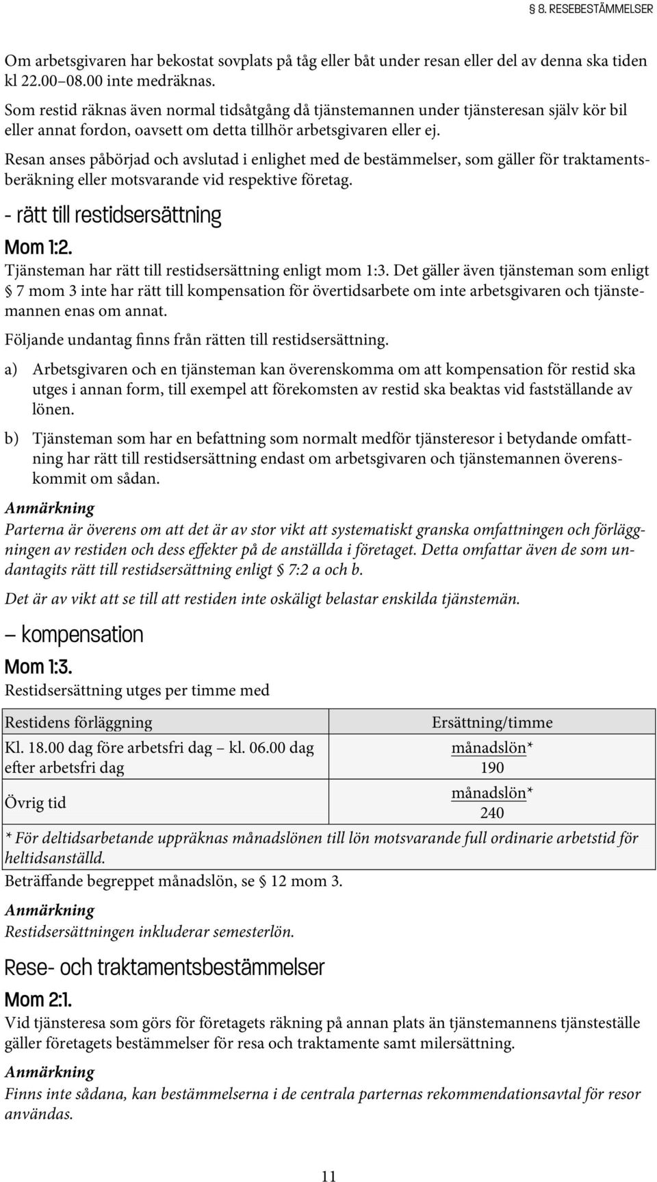 Resan anses påbörjad och avslutad i enlighet med de bestämmelser, som gäller för traktamentsberäkning eller motsvarande vid respektive företag. - rätt till restidsersättning Mom 1:2.