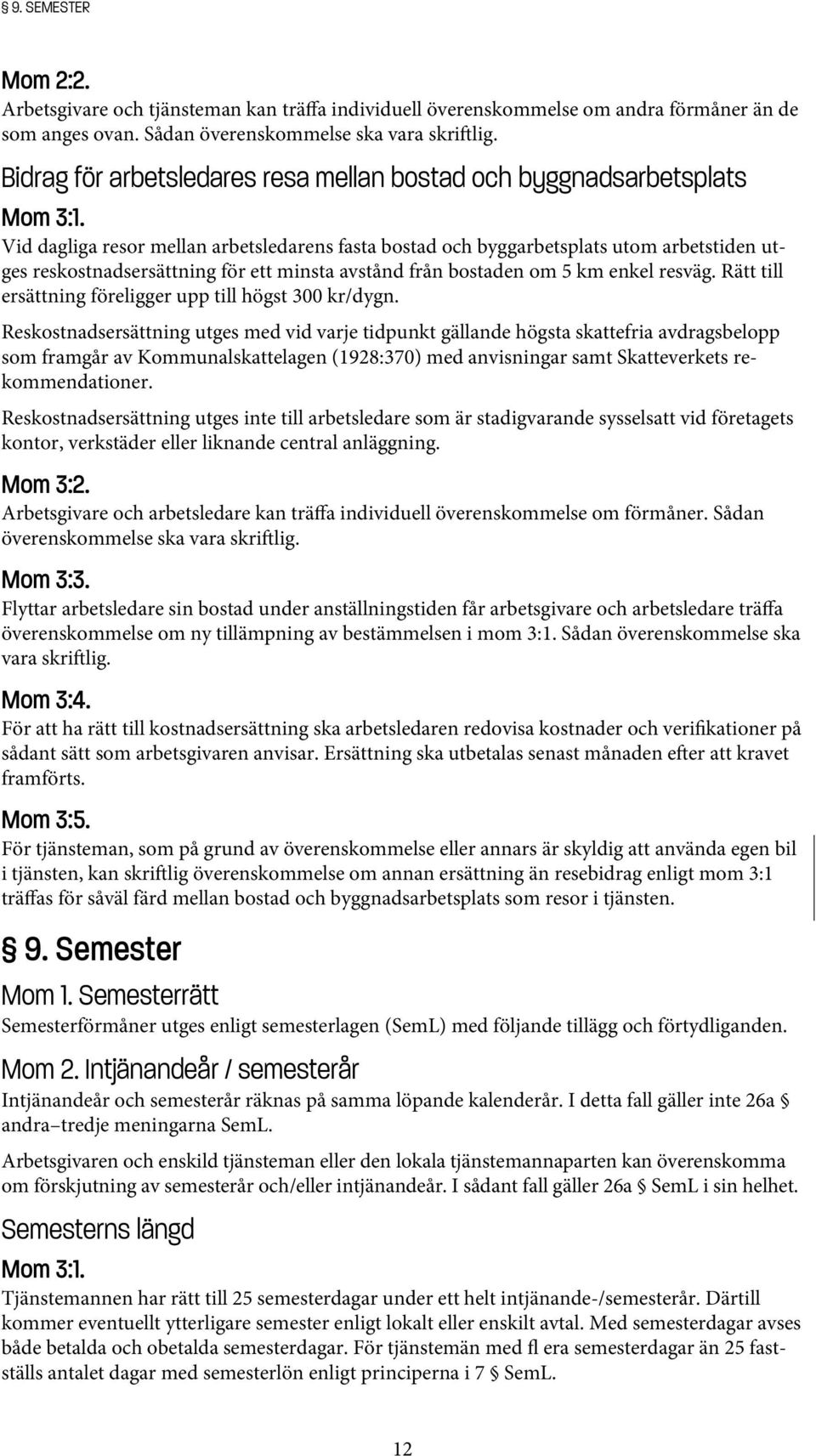 Vid dagliga resor mellan arbetsledarens fasta bostad och byggarbetsplats utom arbetstiden utges reskostnadsersättning för ett minsta avstånd från bostaden om 5 km enkel resväg.