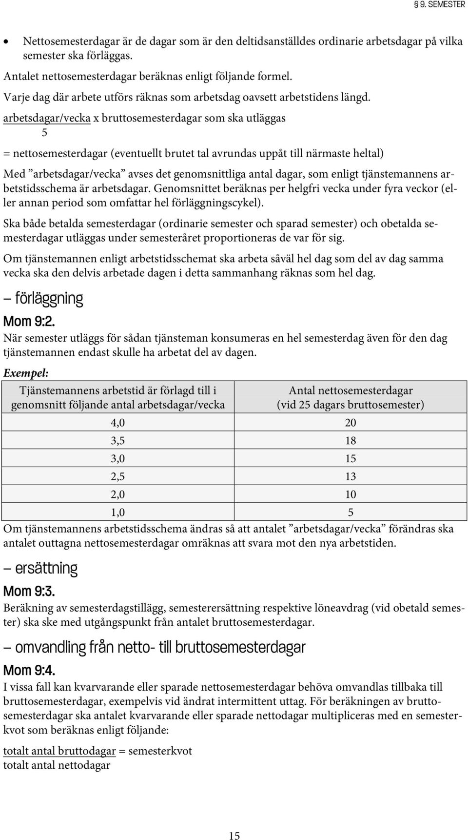 arbetsdagar/vecka x bruttosemesterdagar som ska utläggas 5 = nettosemesterdagar (eventuellt brutet tal avrundas uppåt till närmaste heltal) Med arbetsdagar/vecka avses det genomsnittliga antal dagar,