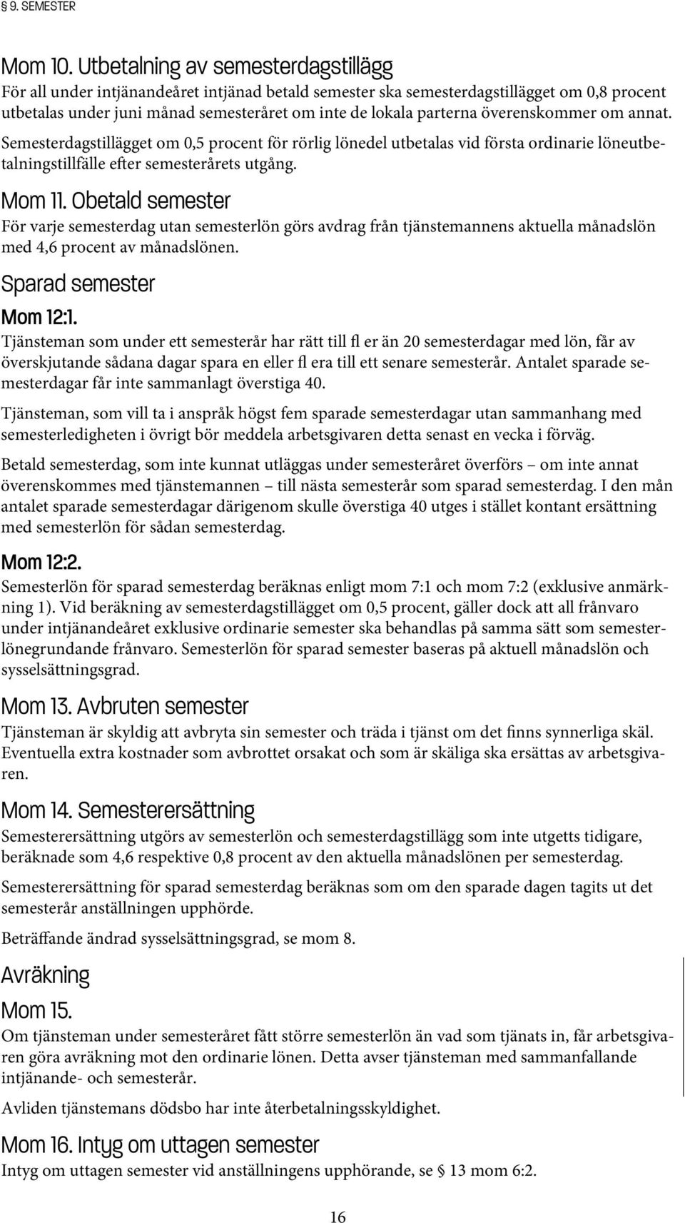 överenskommer om annat. Semesterdagstillägget om 0,5 procent för rörlig lönedel utbetalas vid första ordinarie löneutbetalningstillfälle e er semesterårets utgång. Mom 11.