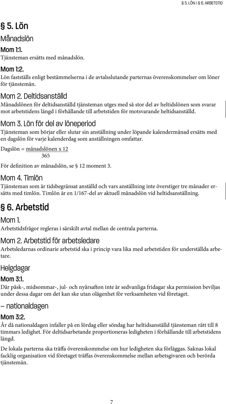 Deltidsanställd Månadslönen för deltidsanställd tjänsteman utges med så stor del av heltidslönen som svarar mot arbetstidens längd i förhållande till arbetstiden för motsvarande heltidsanställd.