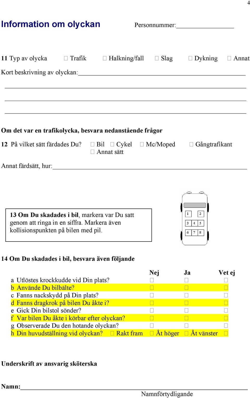 Markera även kollisionspunkten på bilen med pil. 14 Om Du skadades i bil, besvara även följande Nej Ja Vet ej a Utlöstes krockkudde vid Din plats? ڤ ڤ ڤ b Använde Du bilbälte?