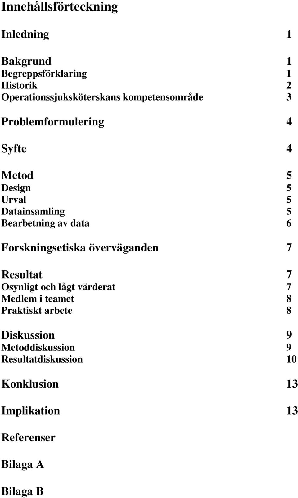 6 Forskningsetiska överväganden 7 Resultat 7 Osynligt och lågt värderat 7 Medlem i teamet 8 Praktiskt