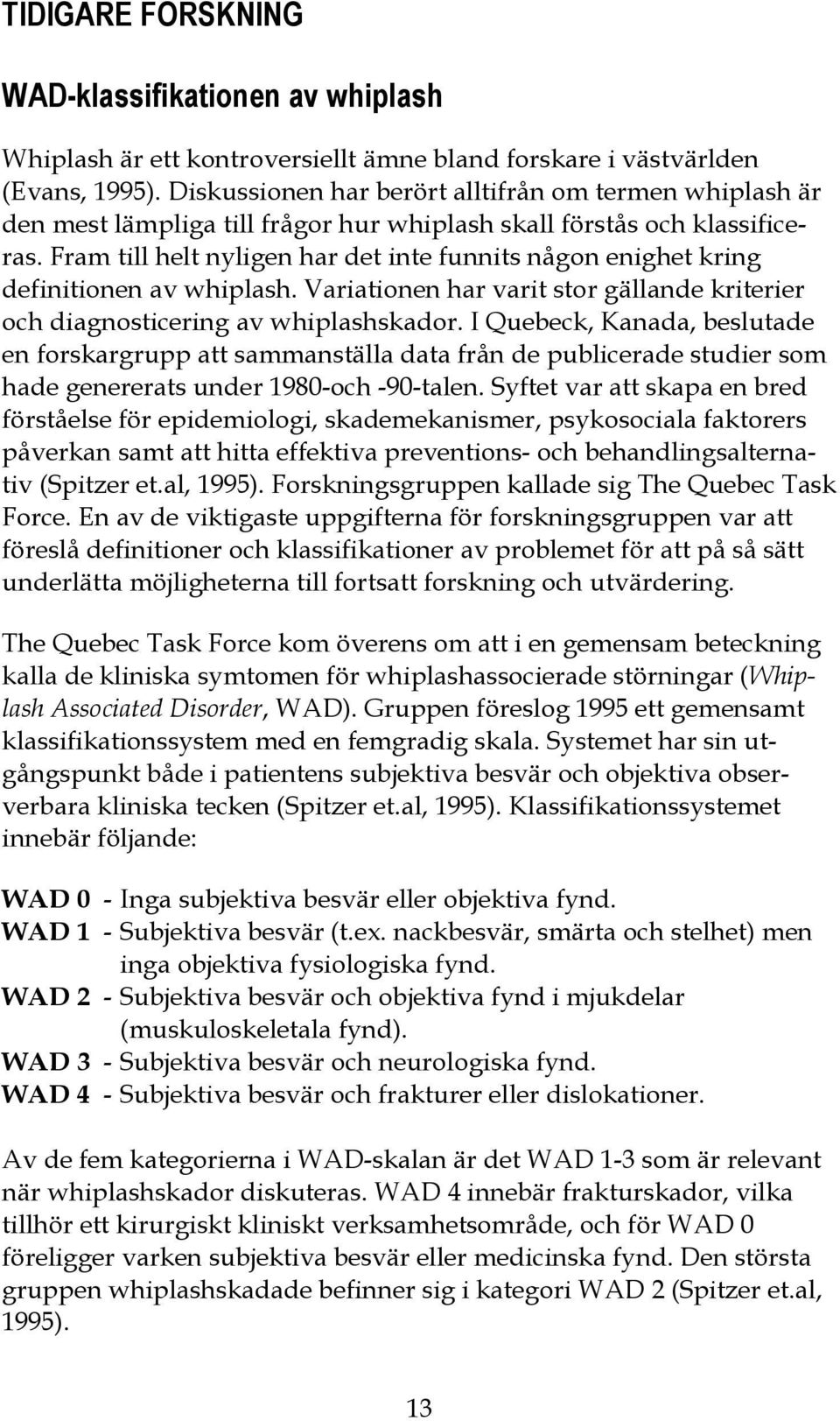 Fram till helt nyligen har det inte funnits någon enighet kring definitionen av whiplash. Variationen har varit stor gällande kriterier och diagnosticering av whiplashskador.