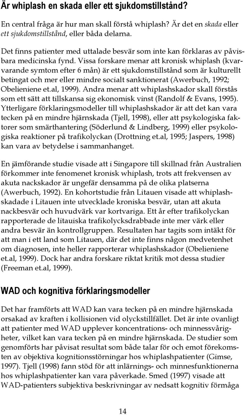 Vissa forskare menar att kronisk whiplash (kvarvarande symtom efter 6 mån) är ett sjukdomstillstånd som är kulturellt betingat och mer eller mindre socialt sanktionerat (Awerbuch, 1992; Obelieniene