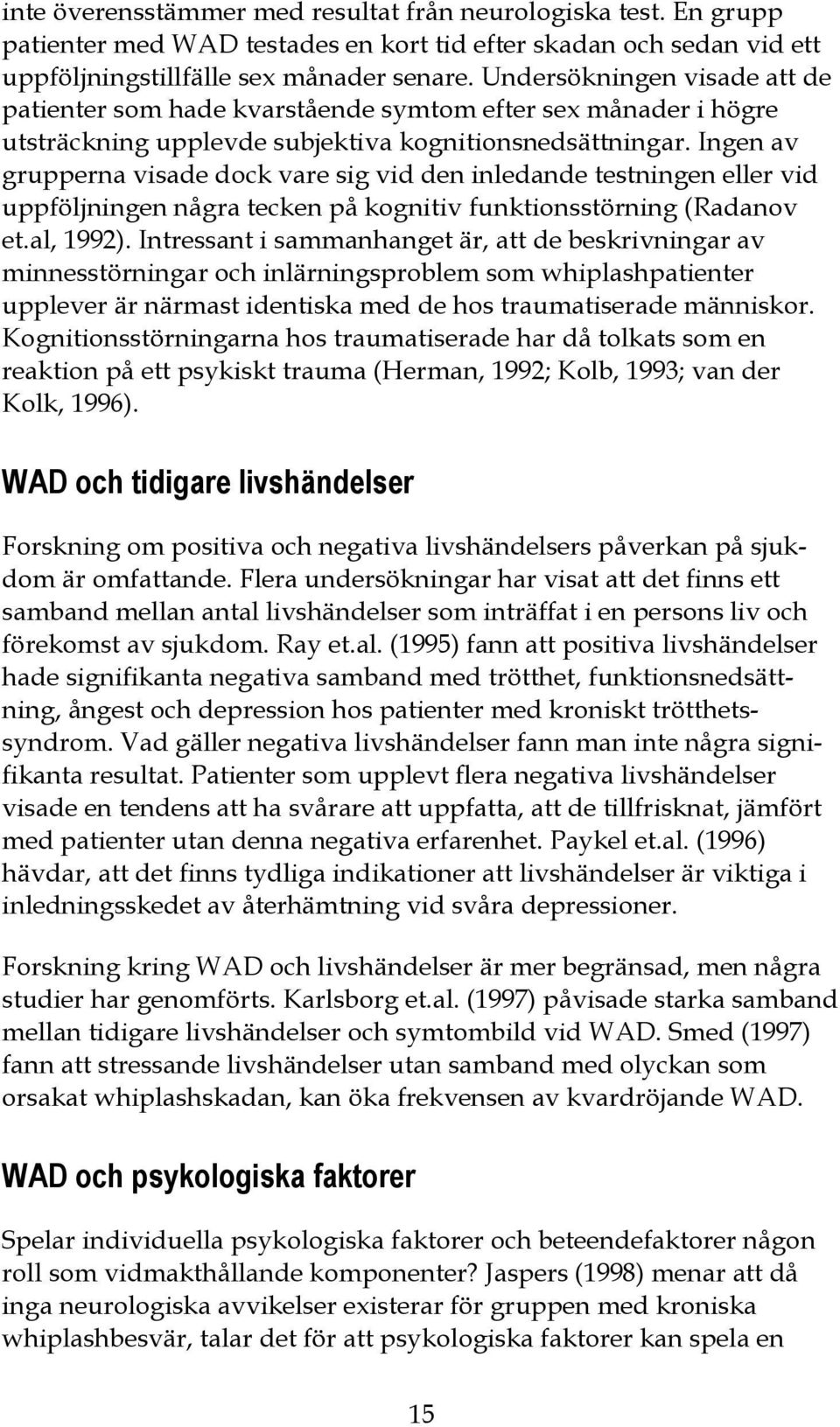 Ingen av grupperna visade dock vare sig vid den inledande testningen eller vid uppföljningen några tecken på kognitiv funktionsstörning (Radanov et.al, 1992).