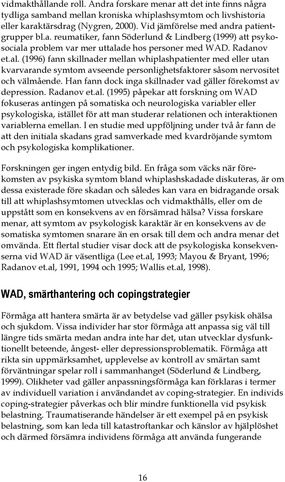 problem var mer uttalade hos personer med WAD. Radanov et.al. (1996) fann skillnader mellan whiplashpatienter med eller utan kvarvarande symtom avseende personlighetsfaktorer såsom nervositet och välmående.