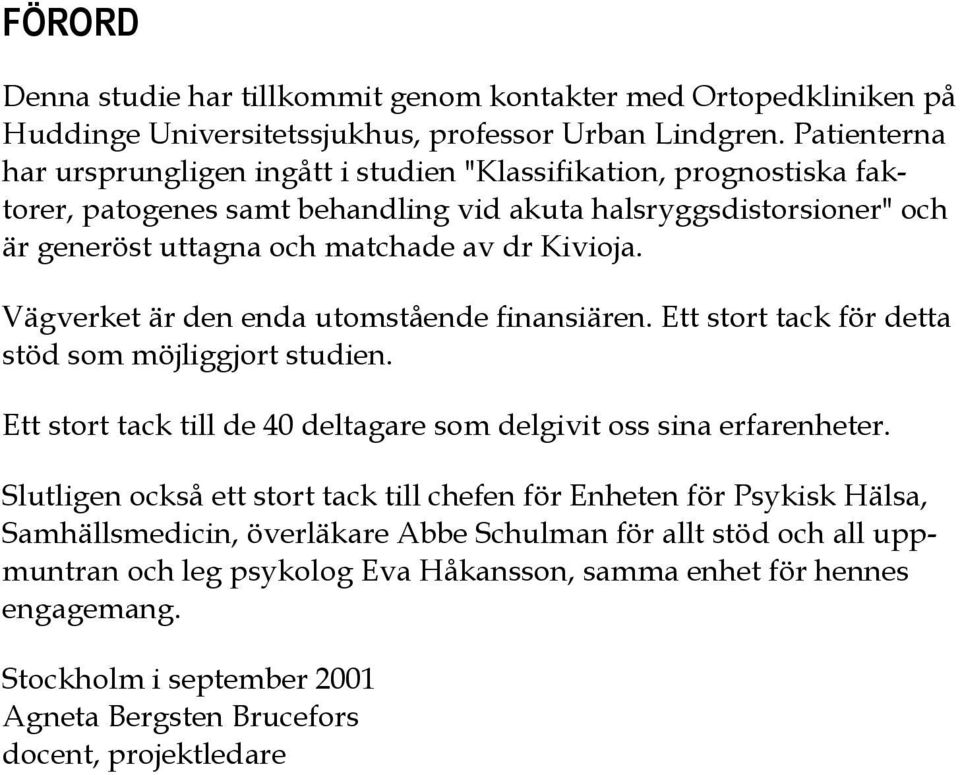 Vägverket är den enda utomstående finansiären. Ett stort tack för detta stöd som möjliggjort studien. Ett stort tack till de 40 deltagare som delgivit oss sina erfarenheter.