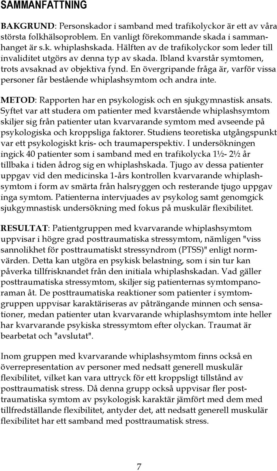 En övergripande fråga är, varför vissa personer får bestående whiplashsymtom och andra inte. METOD: Rapporten har en psykologisk och en sjukgymnastisk ansats.