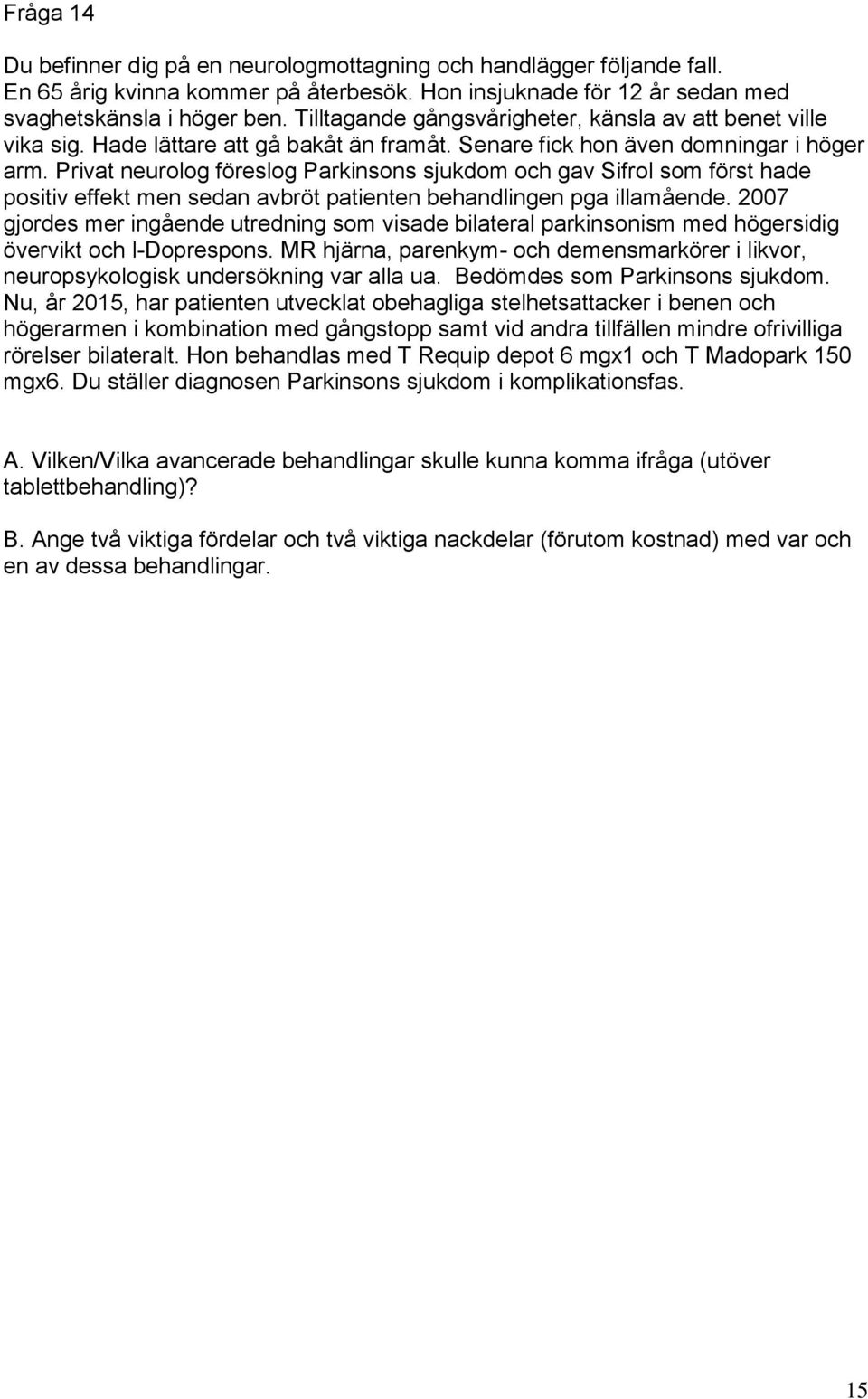 Privat neurolog föreslog Parkinsons sjukdom och gav Sifrol som först hade positiv effekt men sedan avbröt patienten behandlingen pga illamående.