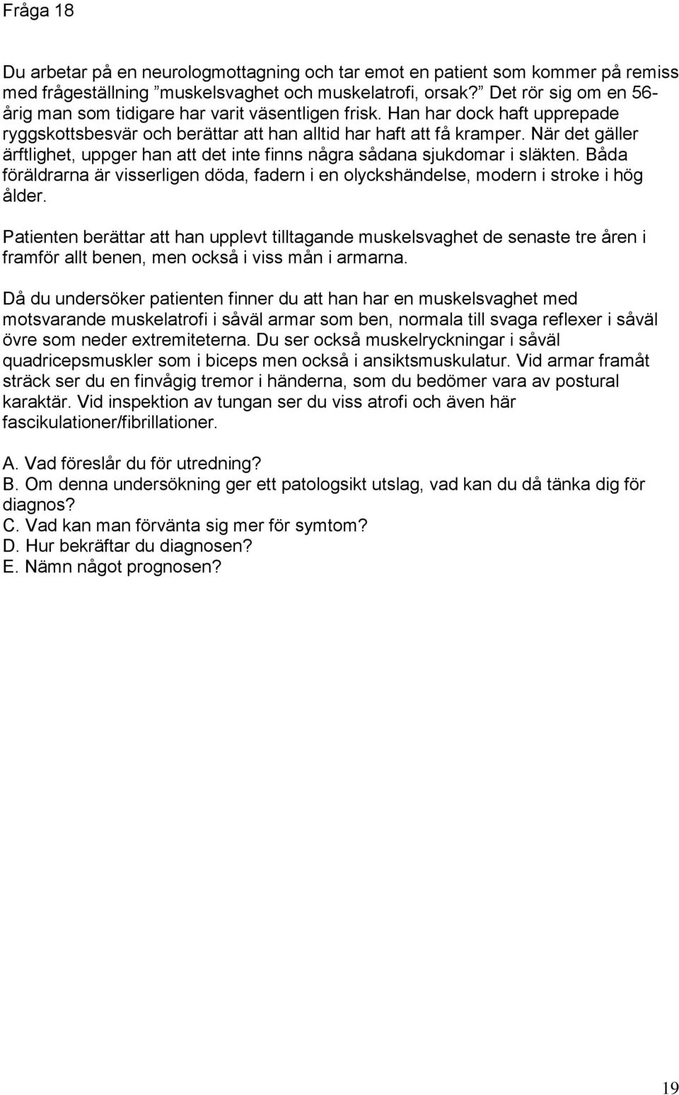 När det gäller ärftlighet, uppger han att det inte finns några sådana sjukdomar i släkten. Båda föräldrarna är visserligen döda, fadern i en olyckshändelse, modern i stroke i hög ålder.