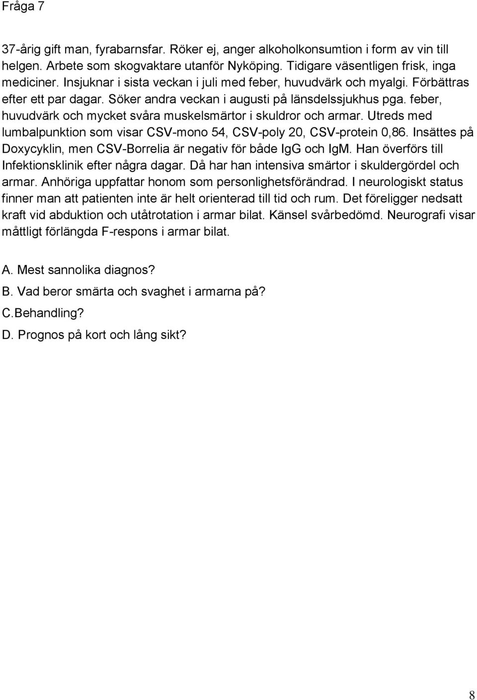 feber, huvudvärk och mycket svåra muskelsmärtor i skuldror och armar. Utreds med lumbalpunktion som visar CSV-mono 54, CSV-poly 20, CSV-protein 0,86.