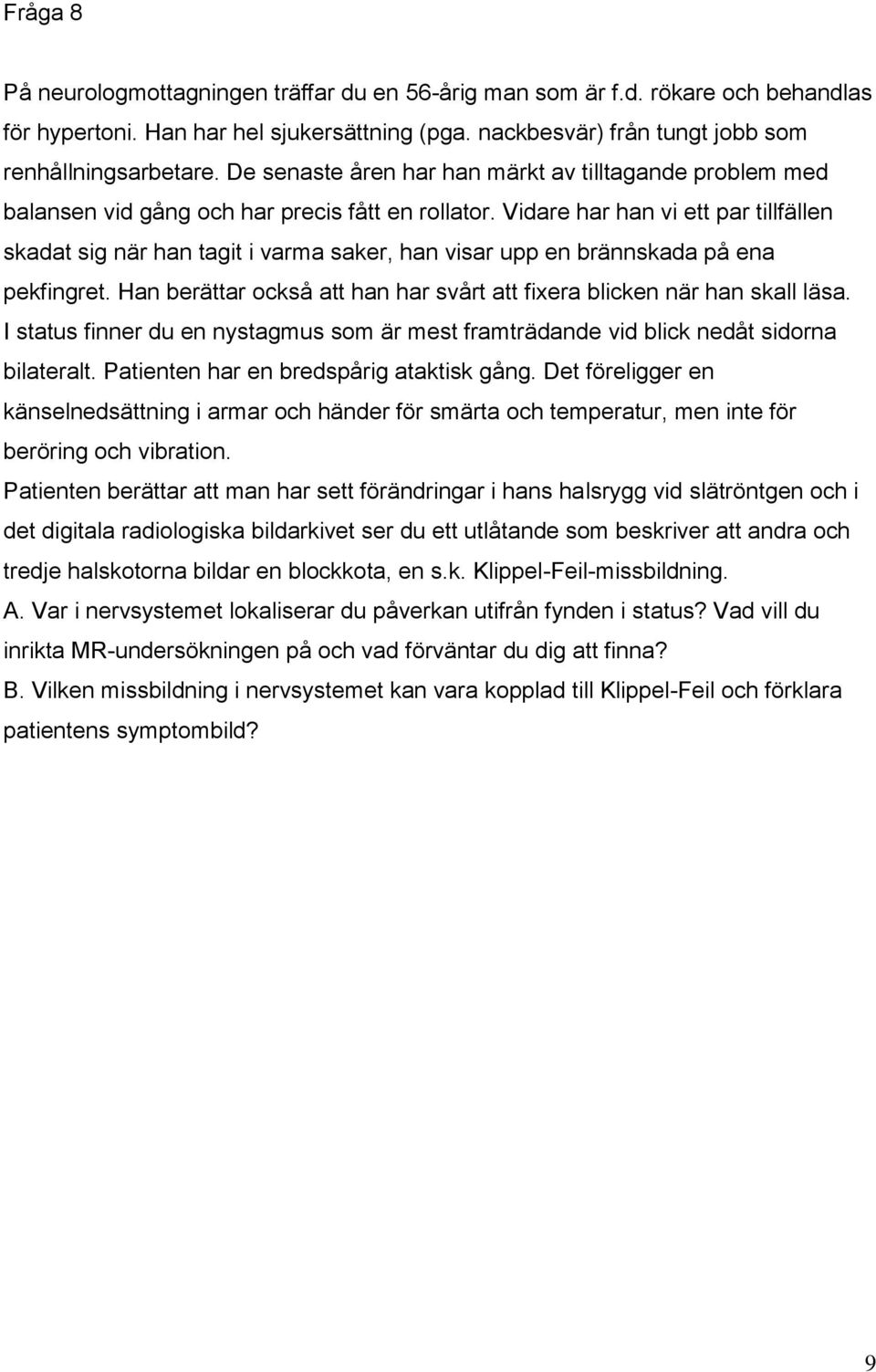 Vidare har han vi ett par tillfällen skadat sig när han tagit i varma saker, han visar upp en brännskada på ena pekfingret. Han berättar också att han har svårt att fixera blicken när han skall läsa.