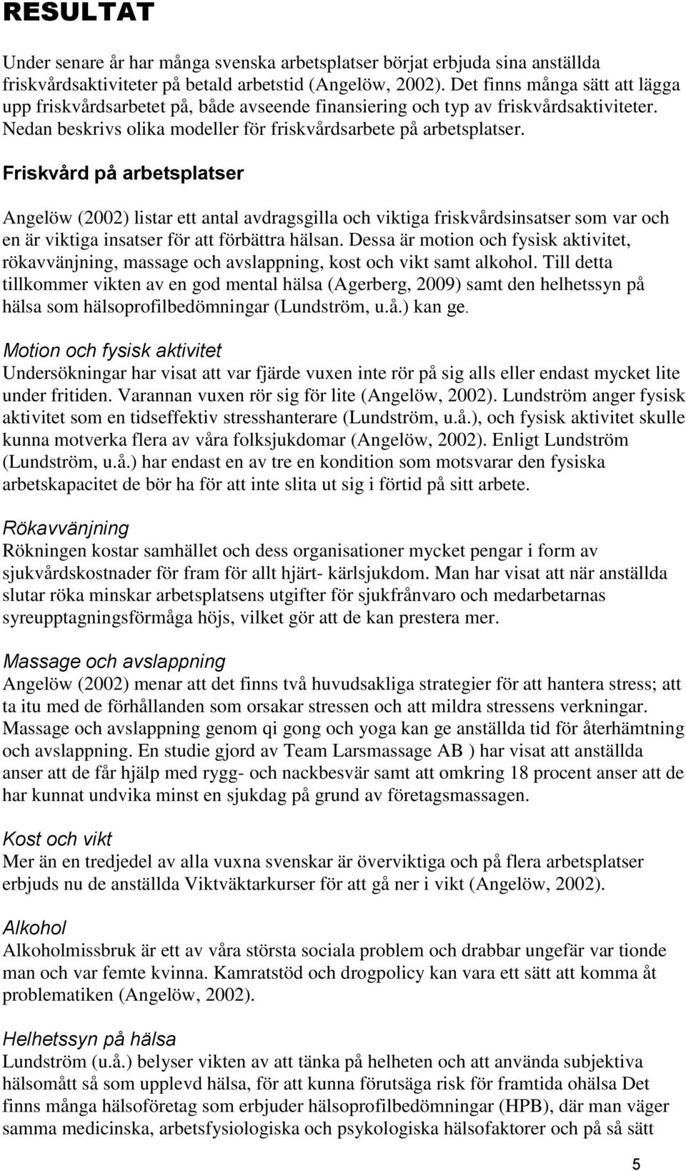 Friskvård på arbetsplatser Angelöw (2002) listar ett antal avdragsgilla och viktiga friskvårdsinsatser som var och en är viktiga insatser för att förbättra hälsan.