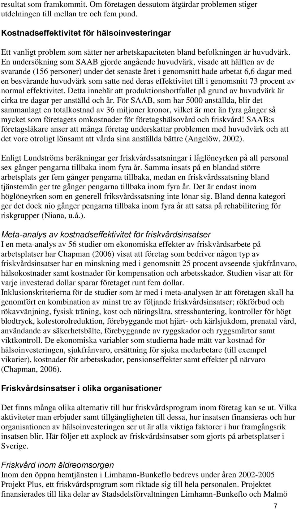 En undersökning som SAAB gjorde angående huvudvärk, visade att hälften av de svarande (156 personer) under det senaste året i genomsnitt hade arbetat 6,6 dagar med en besvärande huvudvärk som satte