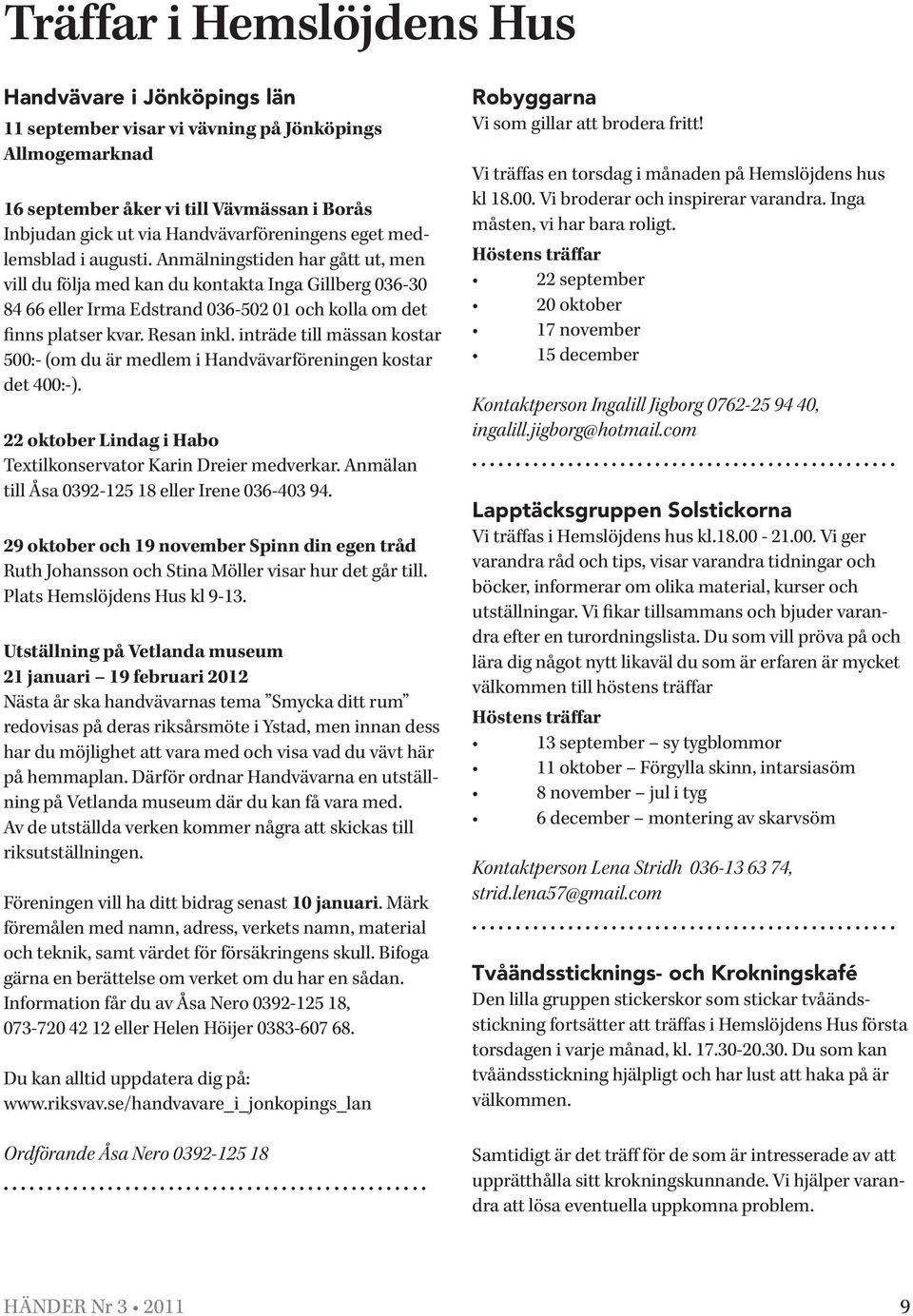 Resan inkl. inträde till mässan kostar 500:- (om du är medlem i Handvävarföreningen kostar det 400:-). 22 oktober Lindag i Habo Textilkonservator Karin Dreier medverkar.