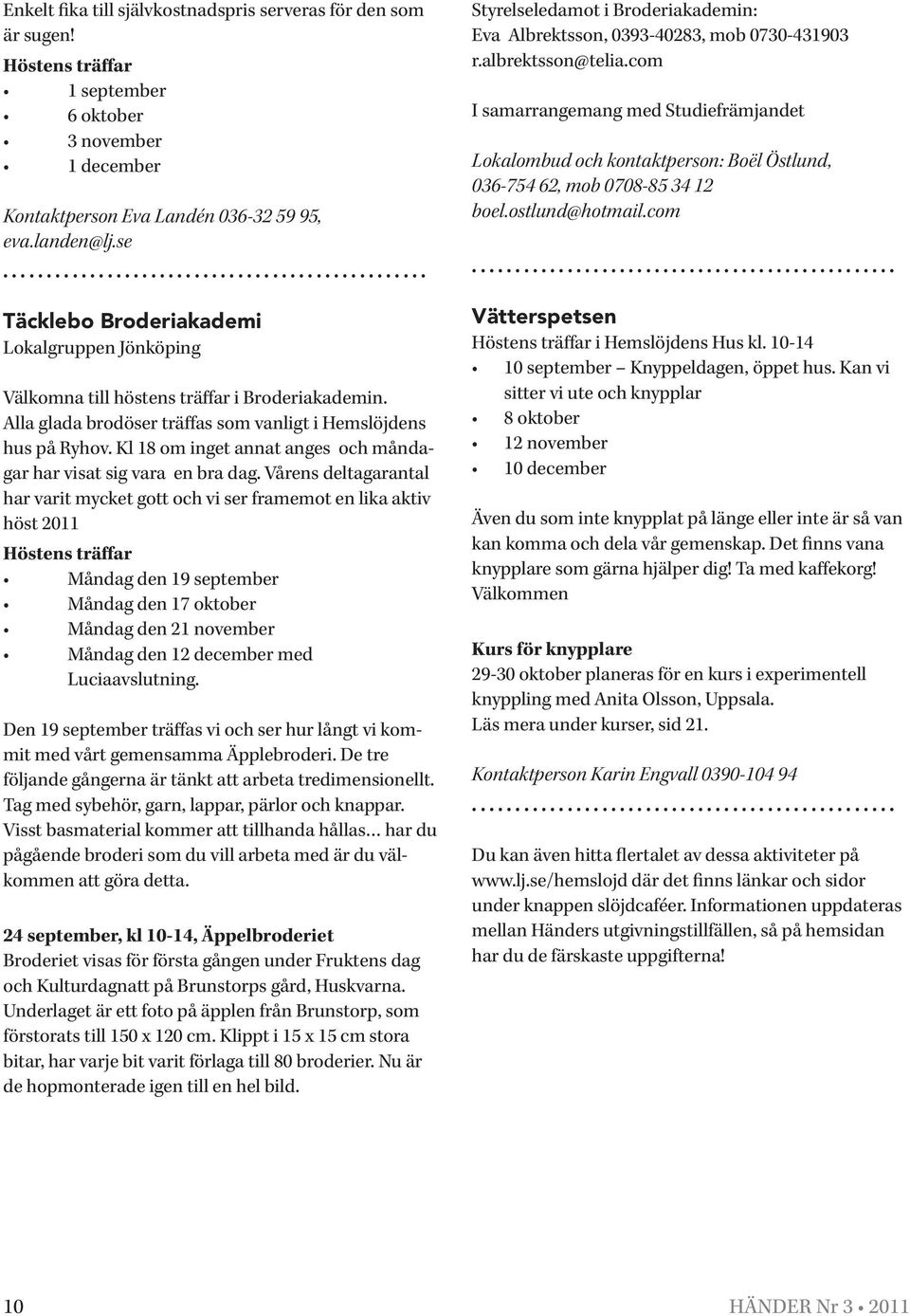 Vårens deltagarantal har varit mycket gott och vi ser framemot en lika aktiv höst 2011 Höstens träffar Måndag den 19 september Måndag den 17 oktober Måndag den 21 november Måndag den 12 december med