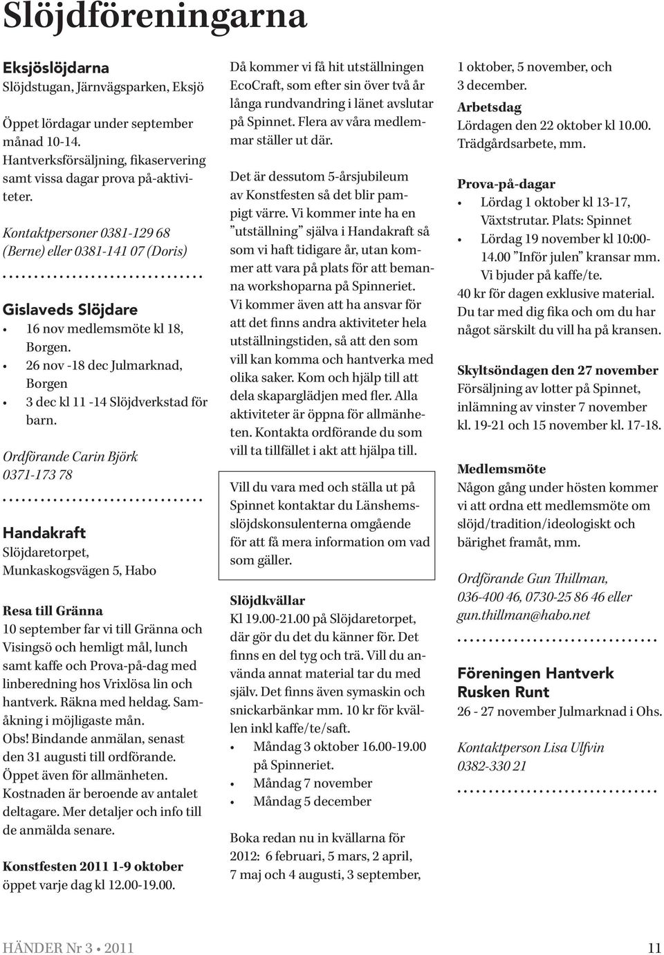 Ordförande Carin Björk 0371-173 78 Handakraft Slöjdaretorpet, Munkaskogsvägen 5, Habo Resa till Gränna 10 september far vi till Gränna och Visingsö och hemligt mål, lunch samt kaffe och Prova-på-dag