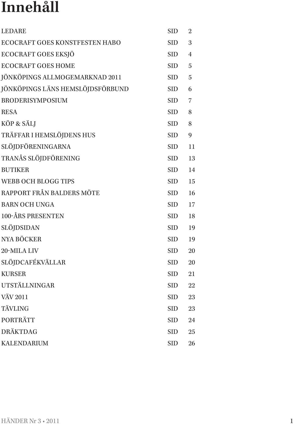 BUTIKER SID 14 WEBB OCH BLOGG TIPS SID 15 RAPPORT FRÅN BALDERS MÖTE SID 16 BARN OCH UNGA SID 17 100-ÅRS PRESENTEN SID 18 SLÖJDSIDAN SID 19 NYA BÖCKER SID 19 20-MILA