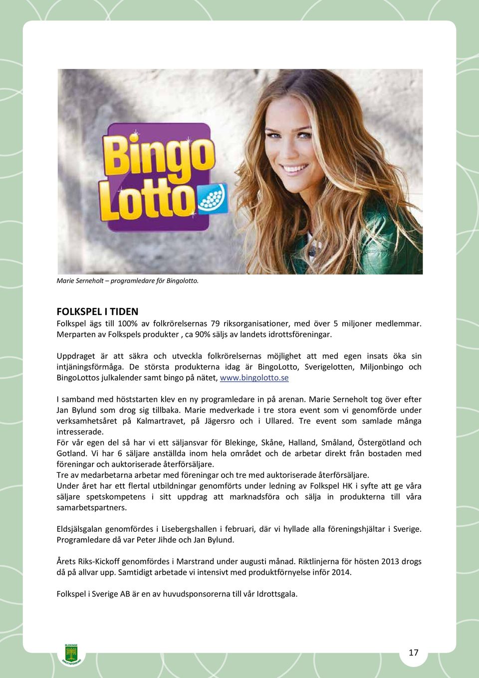 De största produkterna idag är BingoLotto, Sverigelotten, Miljonbingo och BingoLottos julkalender samt bingo på nätet, www.bingolotto.