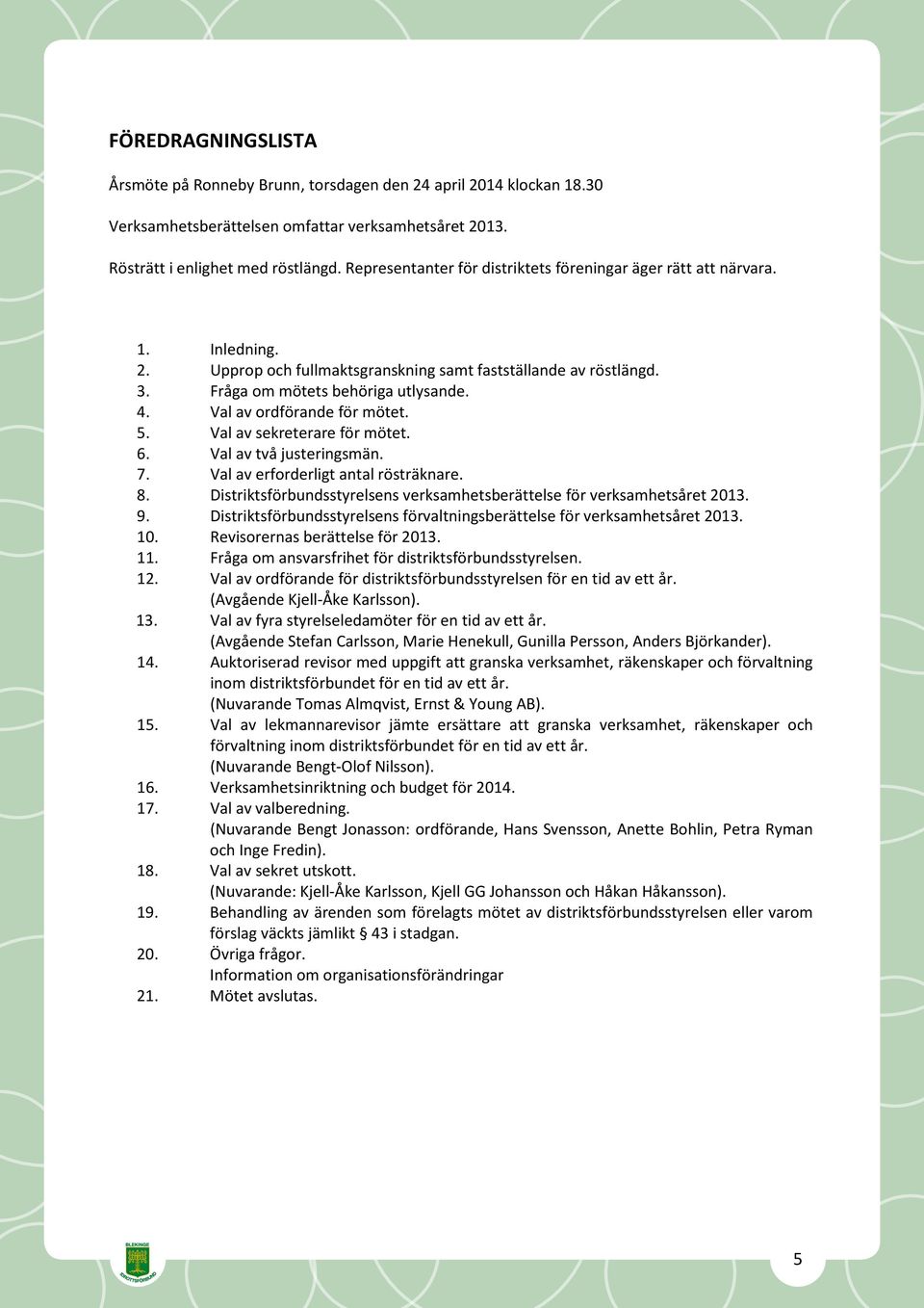 Val av ordförande för mötet. 5. Val av sekreterare för mötet. 6. Val av två justeringsmän. 7. Val av erforderligt antal rösträknare. 8.