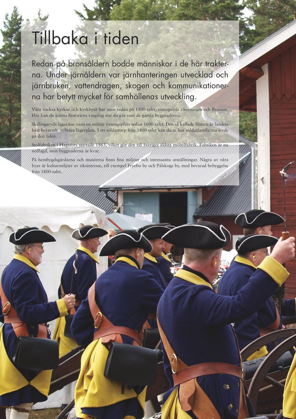 Våra vackra kyrkor och kyrkbyar har anor redan på 1100-talet, exempelvis i Svenarum och Byarum. Här kan du känna historiens vingslag när du går runt de gamla byggnaderna.